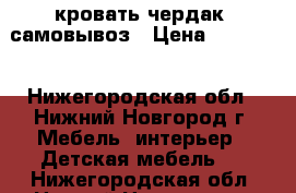 кровать чердак  самовывоз › Цена ­ 12 000 - Нижегородская обл., Нижний Новгород г. Мебель, интерьер » Детская мебель   . Нижегородская обл.,Нижний Новгород г.
